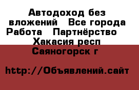 Автодоход без вложений - Все города Работа » Партнёрство   . Хакасия респ.,Саяногорск г.